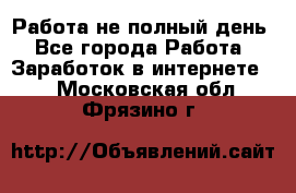 Работа не полный день - Все города Работа » Заработок в интернете   . Московская обл.,Фрязино г.